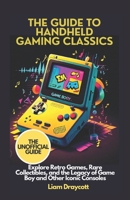 The Guide to Handheld Gaming Classics: Explore Retro Games, Rare Collectibles, and the Legacy of Game Boy and Other Iconic Consoles B0DQKVVCV5 Book Cover