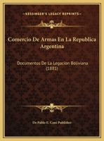 Comercio De Armas En La Republica Argentina: Documentos De La Legacion Boliviana 1149726075 Book Cover