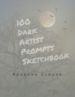 100 Dark Artist Prompts Sketchbook: To Help Your Creepy Creativity and get past artist block B095NTV2R3 Book Cover