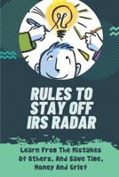 Rules To Stay Off IRS Radar: Learn From The Mistakes Of Others, And Save Time, Money And Grief: Taxes Problems And Solutions B09CHW2JJL Book Cover