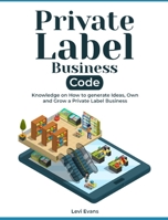 Private Label Business Code: Knowledge on How to generate Ideas, Own and Grow a Private Label Business 1803571624 Book Cover