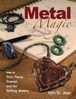 Metal Magic: Etch, Pierce, Enamel, and Set Striking Jewelry 0871164930 Book Cover