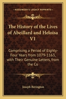 The History of the Lives of Abeillard and Heloisa V1: Comprising a Period of Eighty-Four Years from 1079-1163, with Their Genuine Letters, from the Co 1165110121 Book Cover