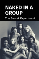 Naked In A Group: The Secret Experiment: The Conversation Among Naked People In A Experiment B097X5VQ23 Book Cover
