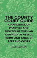 The County Court Guide: A Handbook of Practice and Procedure With an Appendix of Useful Forms and Table of Fees and Costs 1017970505 Book Cover