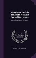 Memoirs of the Life and Work of Philip Pearsall Carpenter 0548300674 Book Cover
