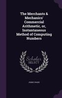 The Merchants and Mechanics' Commercial Arithmetic, or Instantaneous Method of Computing Numbers 1279487801 Book Cover