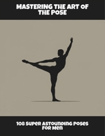 Mastering The Art Of The Pose: 108 Super Astounding Poses For Men B0FQ25JQDJ Book Cover