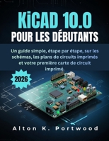 KiCad 10.0 pour les débutants: Un guide simple, étape par étape, sur les schémas, les plans de circuits imprimés et votre première carte de circuit imprimé. (French Edition) B0H66H6T5D Book Cover