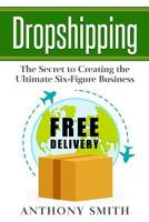 Dropshipping: The Secret to Creating the Ultimate Six-Figure Business 1548181684 Book Cover