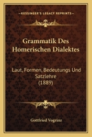 Grammatik Des Homerischen Dialektes: Laut, Formen, Bedeutungs Und Satzlehre (1889) 1161190708 Book Cover