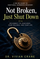 Not Broken, Just Shut Down: A No-BS Guide to Emotional Numbness Recovery - Reconnect to Your Body, Your Feelings, and Your Life B0H8HH58WD Book Cover
