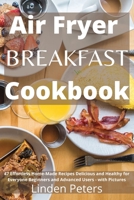 Air Fryer Breakfast Cookbook: 47 Effortless Home-Made Recipes Delicious and Healthy for Everyone Beginners and Advanced Users - with Pictures 1801206961 Book Cover