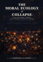 The Moral Ecology of Collapse: Essays on Inequality, Complexity, and the Instability of Democratic Societies B0GPFNZGDR Book Cover