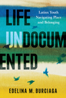 Life Undocumented: Latinx Youth Navigating Place and Belonging 0816553041 Book Cover