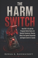 The Harm Switch: How Bill C-63 and the Proposed Online Harms Act Sparked Conspiracy Theories About Free Speech Censorship and Digital Control in Canada B0H28Z2PXG Book Cover