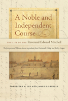 A Noble and Independent Course: The Life of the Reverend Edward Mitchell 1512602841 Book Cover