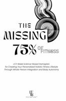 The Missing 75% of Fitness: A 5-Week Science-Based Gameplan for Creating Your Personalized Holistic Fitness Lifestyle Through Whole-Person Integration and Body Autonomy B0G6VXKNTN Book Cover