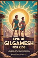 Epic of Gilgamesh for kids: 50 Heroic Tales that Teach Courage, Leadership, and the Power of Friendship B0FW4TT25S Book Cover