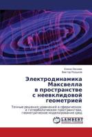 Elektrodinamika Maksvella v prostranstve s neevklidovoy geometriey: Tochnye resheniya uravneniy v sfericheskom i giperbolicheskom prostranstvakh, ... modelirovanie sred 3846513008 Book Cover