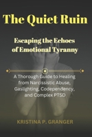 The Quiet Ruin: Escaping the Echoes of Emotional Tyranny: A Thorough Guide to Healing from Narcissistic Abuse, Gaslighting, Codependency, and Complex PTSD B0FLWQ99F3 Book Cover