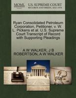 Ryan Consolidated Petroleum Corporation, Petitioner, v. W. L. Pickens et al. U.S. Supreme Court Transcript of Record with Supporting Pleadings 1270419862 Book Cover