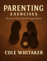 Parenting Exercises: Practice Paul David Tripp Tenets B0FVN72TZL Book Cover