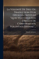 La Volonte de Dieu Ou Traduction D'Un Opuscule Intitule Quid Vult Deus Sive Libellus de Conformitate Voluntati Divinae... 1273670809 Book Cover