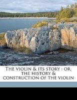 The Violin & Its Story: Or the History & Construction of the Violin 1014958512 Book Cover