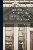 The Physical, Mental and Moral Evil of Tobacco [microform] 101444134X Book Cover