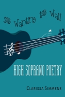 So Wanting To Wail: High Soprano Poetry 1518858228 Book Cover