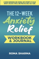 The 12-Week Anxiety Relief Workbook: A Guided Workbook and Journal with Prompts to Calm Anxiety, Relieve Stress, and Practice Daily Self-Care B0CH26VZXT Book Cover