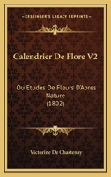 Calendrier De Flore V2: Ou Etudes De Fleurs D'Apres Nature (1802) 116033269X Book Cover