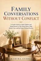 Family Conversations Without Conflict: A Gentle Guide for Adult Children and Aging Parents to Talk About Home, Help, Money, Care, and the Future Without Pressure B0H71325KQ Book Cover