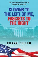 Clowns To the Left of Me, Fascists to the Right: The Disastrous Collapse of American Politics B0GKLJ8VBV Book Cover