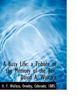 A Busy Life: a Tribute to the Memory of the Rev. David A. Wallace 3337402224 Book Cover