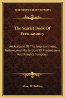 The Scarlet Book Of Freemasonry: An Account Of The Imprisonment, Torture, And Martyrdom Of Freemasons And Knights Templars 1169355331 Book Cover