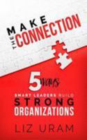 Make the Connection: 5 Ways Smart Leaders Build Strong Organizations 1981884815 Book Cover