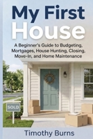 My First House: A Beginner’s Guide to Budgeting, Mortgages, House Hunting, Closing, Move-In, and Home Maintenance B0GWWWTVVK Book Cover