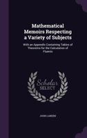 Mathematical Memoirs Respecting a Variety of Subjects: With an Appendix Containing Tables of Theorems for the Calculation of Fluents 1104189003 Book Cover