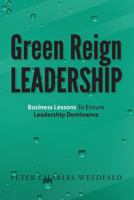 Green Reign Leadership: Business Lessons To Ensure Leadership Dominance 0615573282 Book Cover