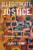 Illegitimate Justice: How Locals Talk About International Criminal Courts 0228027284 Book Cover