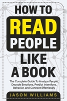 How To Read People Like A Book: The Complete Guide To Analyze People, Decode Emotions, Predict Intentions, Behavior, and Connect Effortlessly B0915BLCFS Book Cover