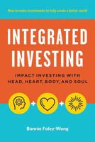 Integrated Investing: Impact Investing with Head, Heart, Body, and Soul 0995327408 Book Cover