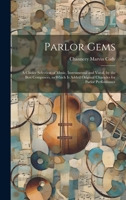 Parlor Gems: A Choice Selection of Music, Instrumental and Vocal, by the Best Composers, to Which is Added Original Charades for Parlor Performance 1021399795 Book Cover