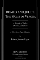 ROMEO AND JULIET: THE WOMB OF VERONA: A Tragedy of Bodies, Doctrine, and Desire A Robert Jerome Pagan Adaptation (The Theatrical Plays and Screenplays of Robert Jerome Pagan) B0H8HWL99B Book Cover