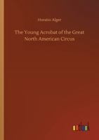 The Young Acrobat of the Great North American Circus 1514671018 Book Cover