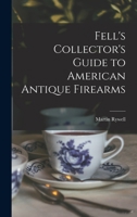 Fell's Collector's Guide to American Antique Firearms 1013818407 Book Cover