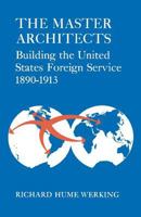 The Master Architects: Building the United States Foreign Service 1890--1913 0813155614 Book Cover