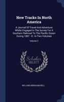 New Tracks in North America: A Journal of Travel and Adventure Whilst Engaged in the Survey for a Southern Railroad to the Pacific Ocean During 1867 - 8: In Two Volumes; Volume 2 134045498X Book Cover